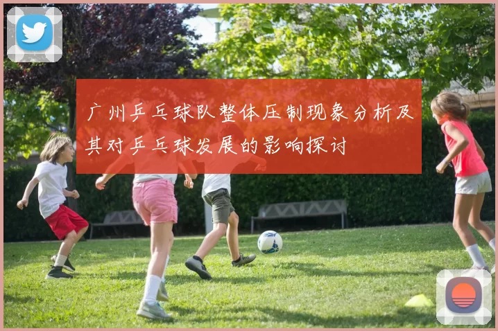 广州乒乓球队整体压制现象分析及其对乒乓球发展的影响探讨
