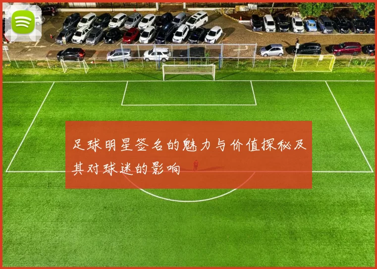 足球明星签名的魅力与价值探秘及其对球迷的影响