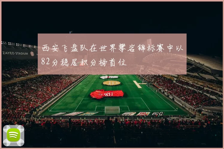 西安飞盘队在世界攀岩锦标赛中以82分稳居积分榜首位