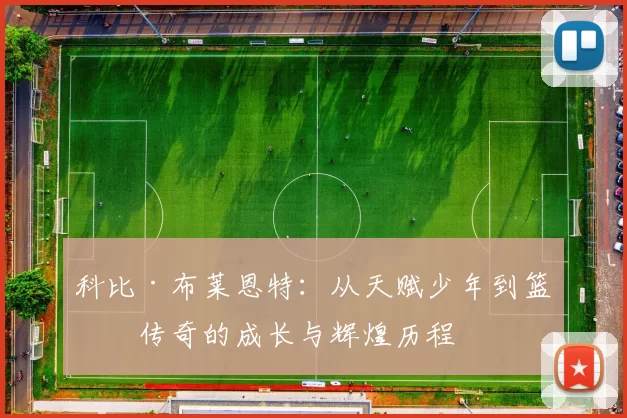 科比·布莱恩特：从天赋少年到篮球传奇的成长与辉煌历程