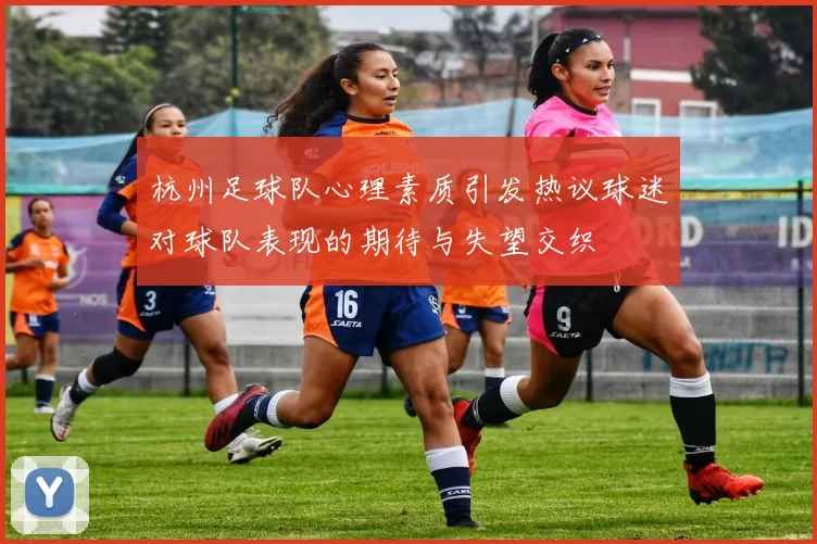 杭州足球队心理素质引发热议球迷对球队表现的期待与失望交织