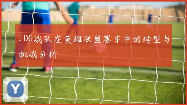 JDG战队在英雄联盟赛季中的转型与挑战分析