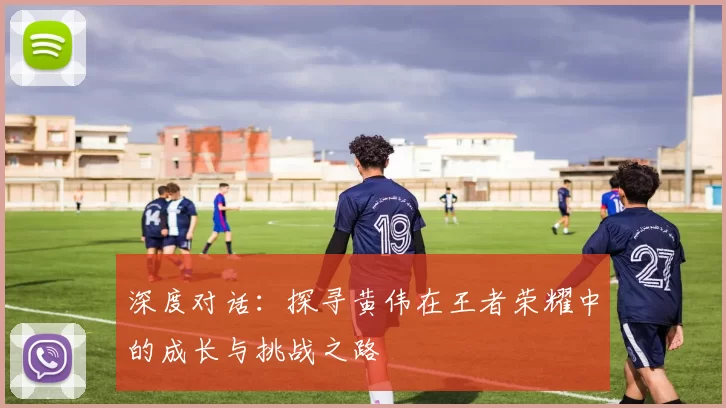 深度对话：探寻黄伟在王者荣耀中的成长与挑战之路
