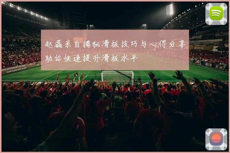 赵磊亲自揭秘滑板技巧与心得分享助你快速提升滑板水平