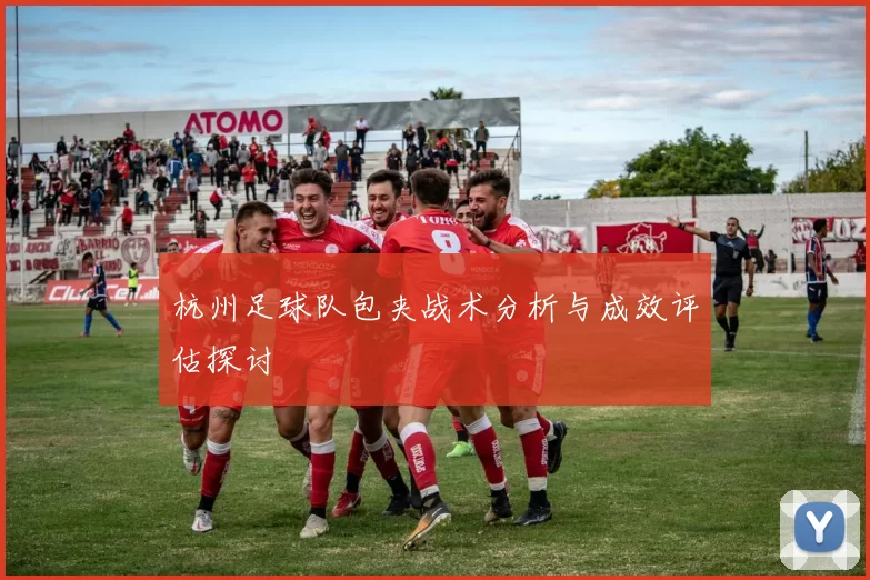 杭州足球队包夹战术分析与成效评估探讨