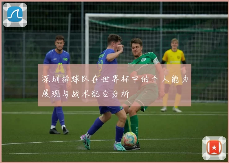 深圳排球队在世界杯中的个人能力展现与战术配合分析
