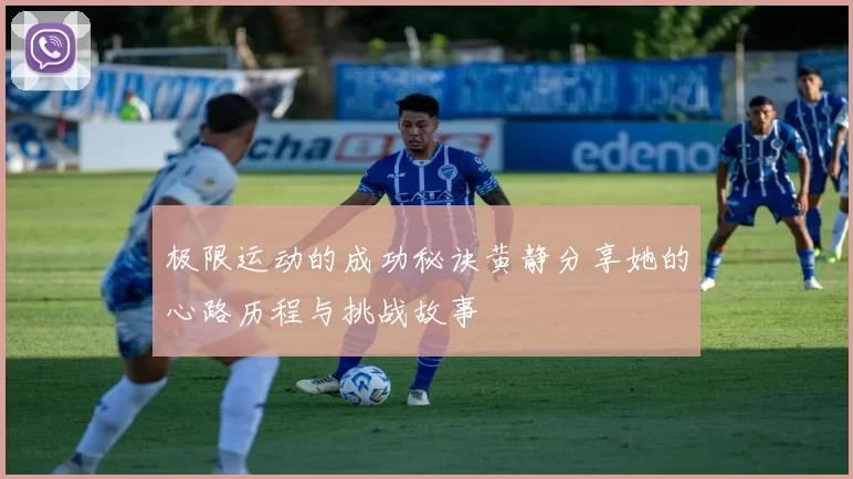 极限运动的成功秘诀黄静分享她的心路历程与挑战故事