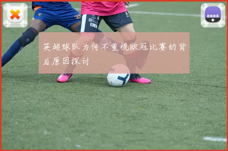 英超球队为何不重视欧冠比赛的背后原因探讨