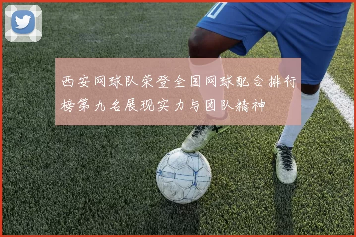 西安网球队荣登全国网球配合排行榜第九名展现实力与团队精神