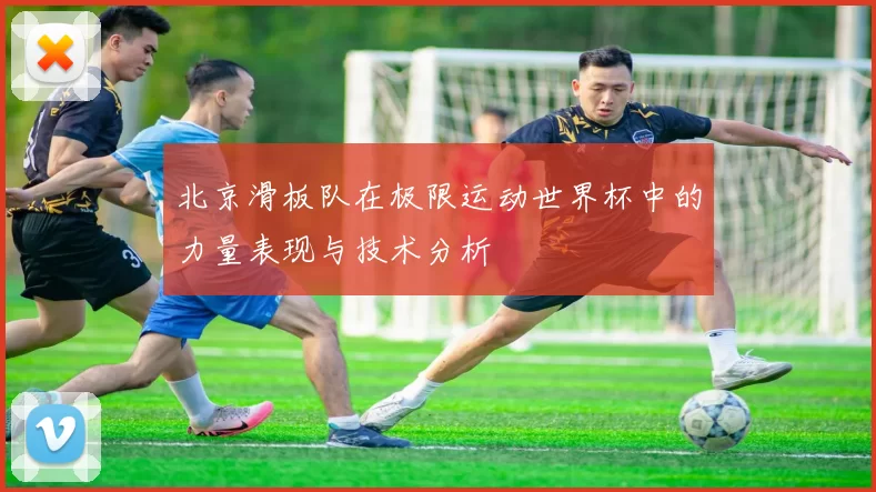 北京滑板队在极限运动世界杯中的力量表现与技术分析