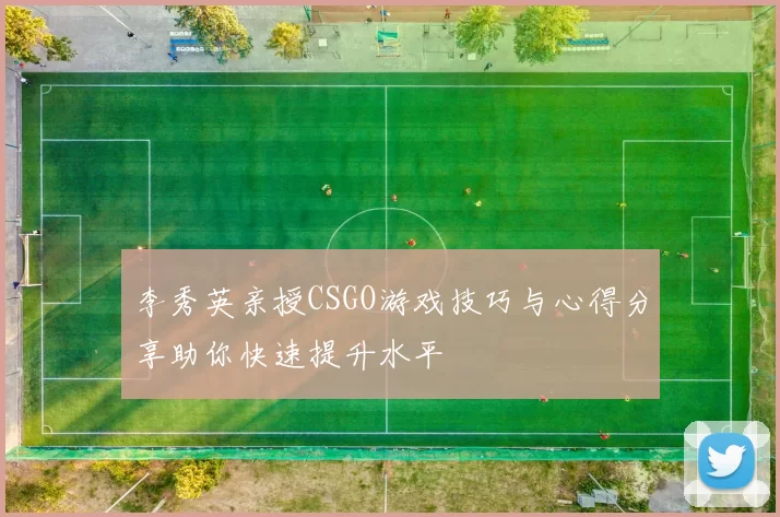 李秀英亲授CSGO游戏技巧与心得分享助你快速提升水平
