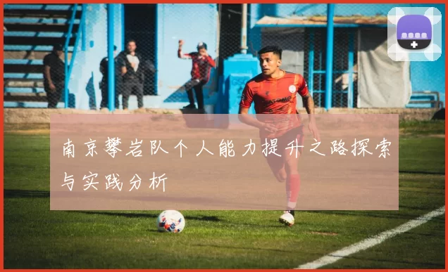 南京攀岩队个人能力提升之路探索与实践分析