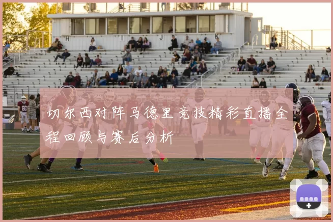 切尔西对阵马德里竞技精彩直播全程回顾与赛后分析